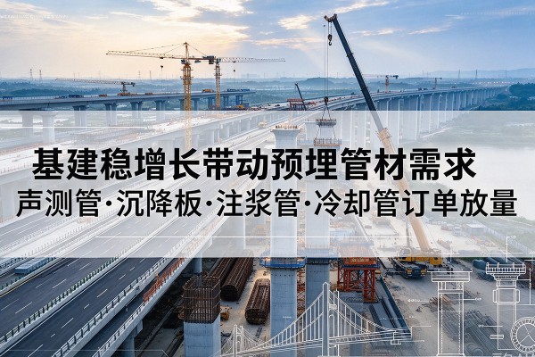 宜城基建稳增长带动预埋监测管材需求，声测管、沉降板、注浆管订单持续放量